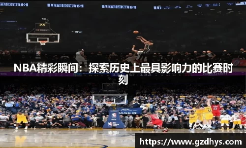 NBA精彩瞬间：探索历史上最具影响力的比赛时刻