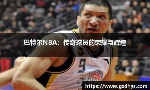巴特尔NBA：传奇球员的荣耀与辉煌