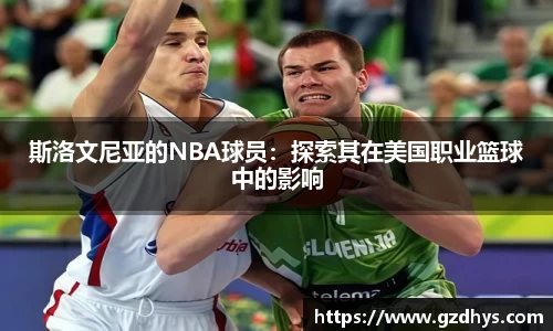 斯洛文尼亚的NBA球员：探索其在美国职业篮球中的影响